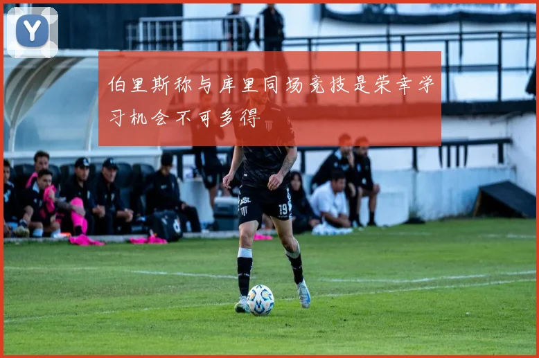 伯里斯称与库里同场竞技是荣幸学习机会不可多得