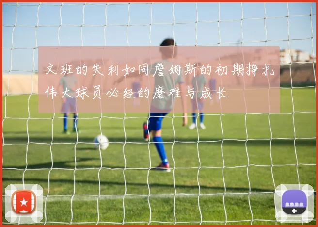 文班的失利如同詹姆斯的初期挣扎伟大球员必经的磨难与成长