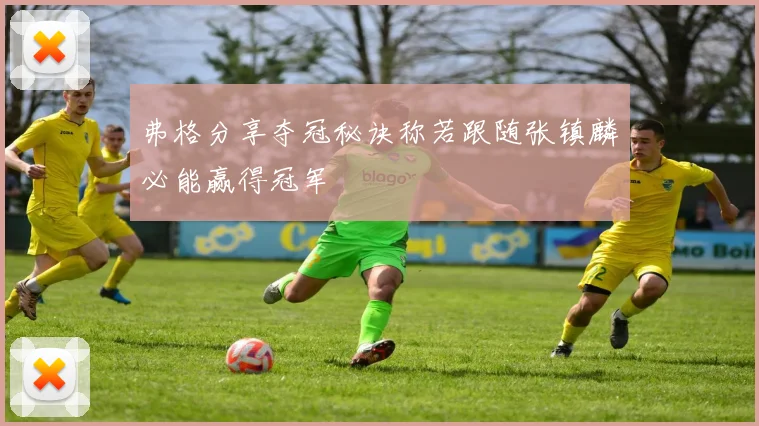弗格分享夺冠秘诀称若跟随张镇麟必能赢得冠军