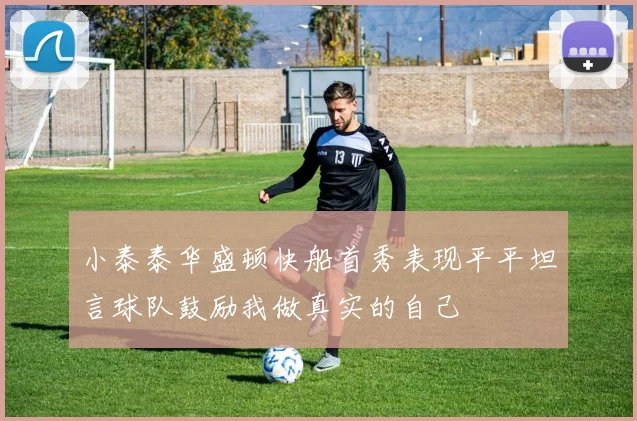 小泰泰华盛顿快船首秀表现平平坦言球队鼓励我做真实的自己