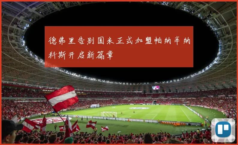 德弗里告别国米正式加盟帕纳辛纳科斯开启新篇章