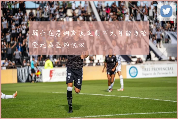 骑士在詹姆斯决定前不太可能与哈登达成签约协议