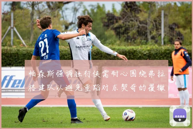 帕森斯强调独行侠需耐心围绕弗拉格建队以避免重蹈对东契奇的覆辙