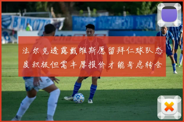 法尔克透露戴维斯愿留拜仁球队态度积极但需丰厚报价才能考虑转会