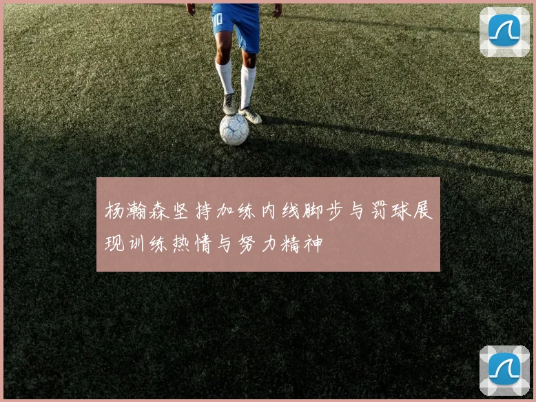 杨瀚森坚持加练内线脚步与罚球展现训练热情与努力精神