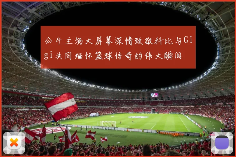 公牛主场大屏幕深情致敬科比与Gigi共同缅怀篮球传奇的伟大瞬间
